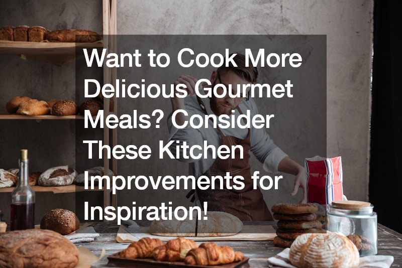 Want to Cook More Delicious Gourmet Meals? Consider These Kitchen Improvements for Inspiration!